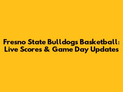 Fresno State Bulldogs Basketball: Live Scores & Game Day Updates