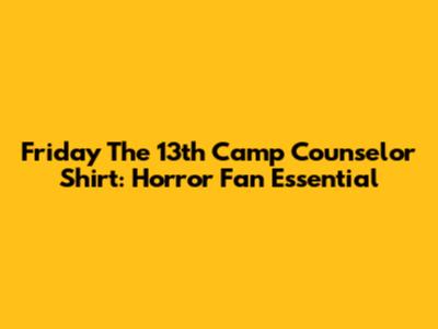 Friday The 13th Camp Counselor Shirt: Horror Fan Essential