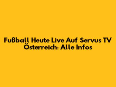 Fußball Heute Live Auf Servus TV Österreich: Alle Infos