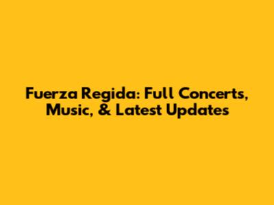 Fuerza Regida: Full Concerts, Music, & Latest Updates