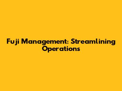 Fuji Management: Streamlining Operations
