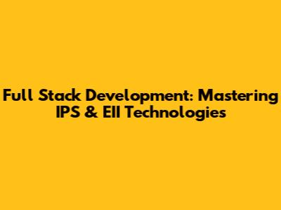 Full Stack Development: Mastering IPS & EII Technologies