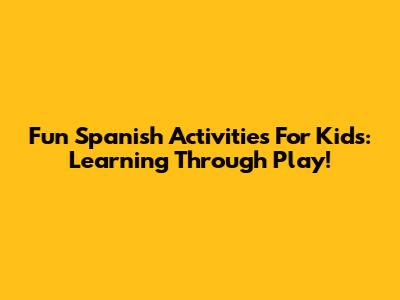 Fun Spanish Activities For Kids: Learning Through Play!