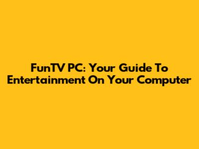 FunTV PC: Your Guide To Entertainment On Your Computer