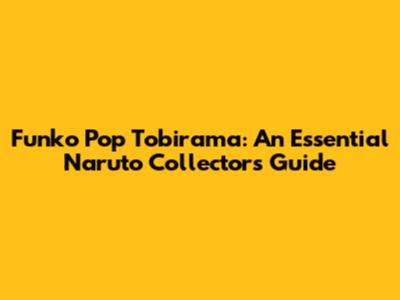 Funko Pop Tobirama: An Essential Naruto Collector's Guide