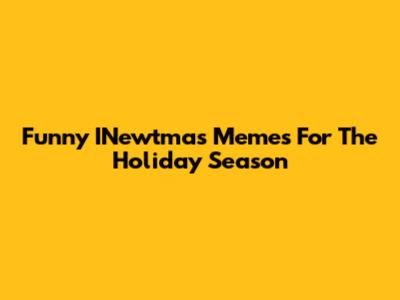 Funny INewtmas Memes For The Holiday Season