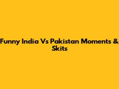 Funny India Vs Pakistan Moments & Skits
