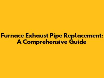 Furnace Exhaust Pipe Replacement: A Comprehensive Guide
