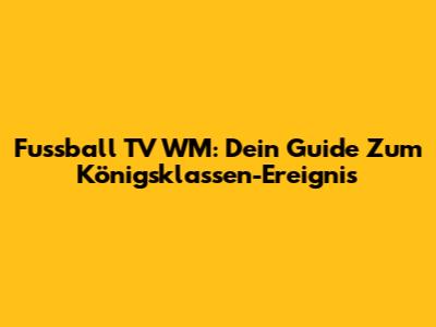 Fussball TV WM: Dein Guide Zum "Königsklassen"-Ereignis