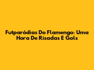 Futparódias Do Flamengo: Uma Hora De Risadas E Gols