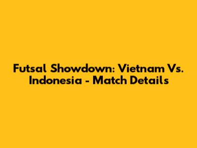 Futsal Showdown: Vietnam Vs. Indonesia - Match Details