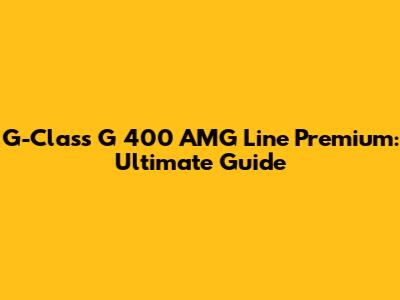 G-Class G 400 AMG Line Premium: Ultimate Guide
