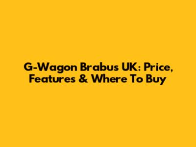 G-Wagon Brabus UK: Price, Features & Where To Buy