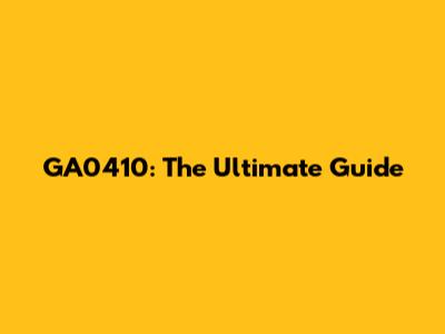 GA0410: The Ultimate Guide