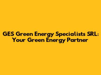 GES Green Energy Specialists SRL: Your Green Energy Partner