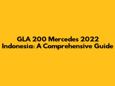 GLA 200 Mercedes 2022 Indonesia: A Comprehensive Guide