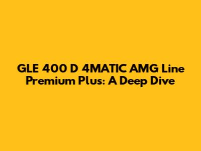 GLE 400 D 4MATIC AMG Line Premium Plus: A Deep Dive