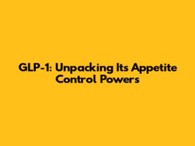 GLP-1: Unpacking Its Appetite Control Powers
