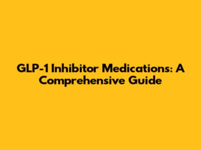 GLP-1 Inhibitor Medications: A Comprehensive Guide