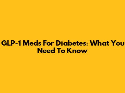 GLP-1 Meds For Diabetes: What You Need To Know