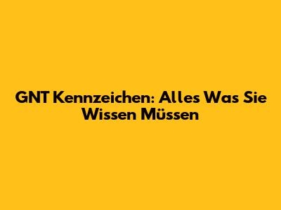 GNT Kennzeichen: Alles Was Sie Wissen Müssen