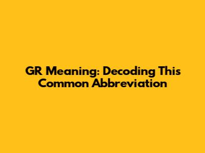 GR Meaning: Decoding This Common Abbreviation