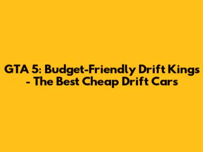 GTA 5: Budget-Friendly Drift Kings - The Best Cheap Drift Cars