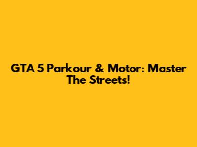 GTA 5 Parkour & Motor: Master The Streets!