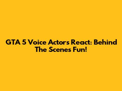 GTA 5 Voice Actors React: Behind The Scenes Fun!