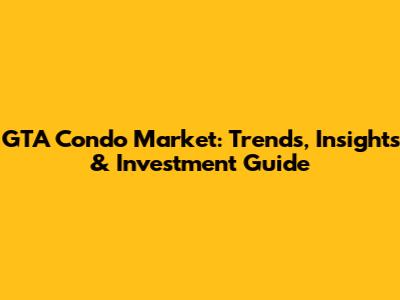 GTA Condo Market: Trends, Insights & Investment Guide