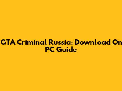 GTA Criminal Russia: Download On PC Guide