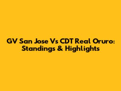 GV San Jose Vs CDT Real Oruro: Standings & Highlights