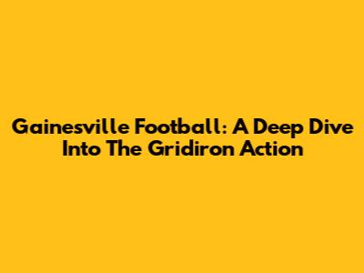 Gainesville Football: A Deep Dive Into The Gridiron Action