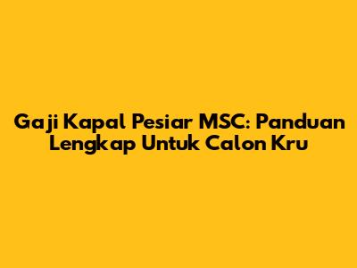 Gaji Kapal Pesiar MSC: Panduan Lengkap Untuk Calon Kru