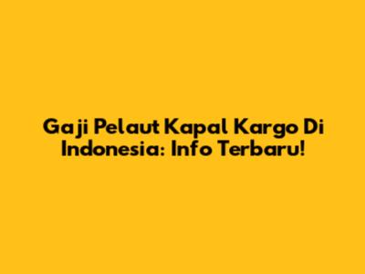 Gaji Pelaut Kapal Kargo Di Indonesia: Info Terbaru!