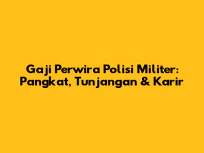 Gaji Perwira Polisi Militer: Pangkat, Tunjangan & Karir