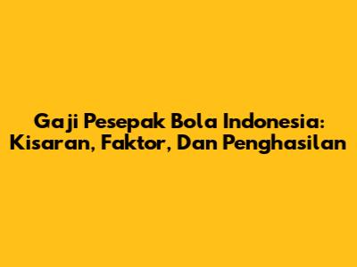 Gaji Pesepak Bola Indonesia: Kisaran, Faktor, Dan Penghasilan