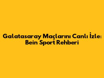 Galatasaray Maçlarını Canlı İzle: Bein Sport Rehberi