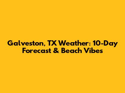 Galveston, TX Weather: 10-Day Forecast & Beach Vibes