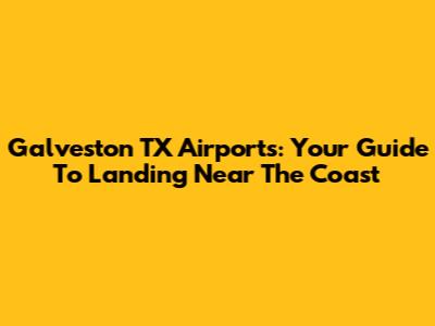 Galveston TX Airports: Your Guide To Landing Near The Coast