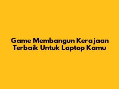 Game Membangun Kerajaan Terbaik Untuk Laptop Kamu