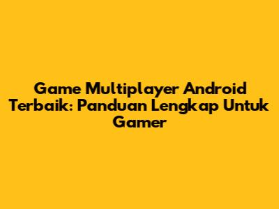 Game Multiplayer Android Terbaik: Panduan Lengkap Untuk Gamer