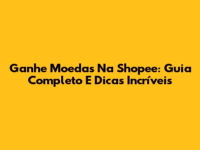 Ganhe Moedas Na Shopee: Guia Completo E Dicas Incríveis