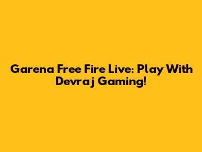 Garena Free Fire Live: Play With Devraj Gaming!