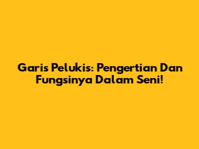 Garis Pelukis: Pengertian Dan Fungsinya Dalam Seni!