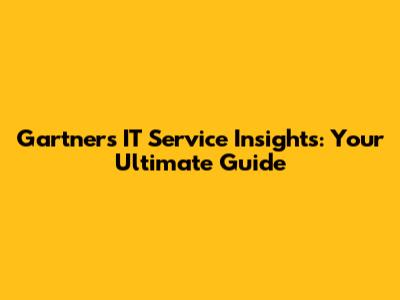 Gartner's IT Service Insights: Your Ultimate Guide
