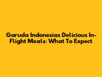 Garuda Indonesia's Delicious In-Flight Meals: What To Expect