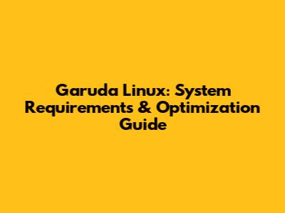 Garuda Linux: System Requirements & Optimization Guide