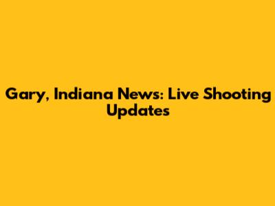 Gary, Indiana News: Live Shooting Updates