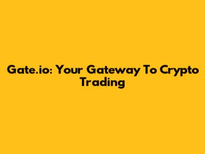 Gate.io: Your Gateway To Crypto Trading